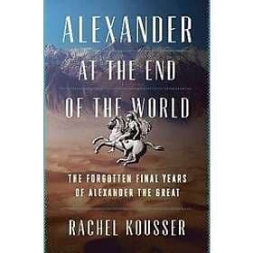 Alexander at the End of World: The Forgotten Final Years Great