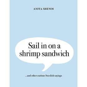 Sail In On A Shrimp Sandwich ...and Other Curious Swedish Sayings