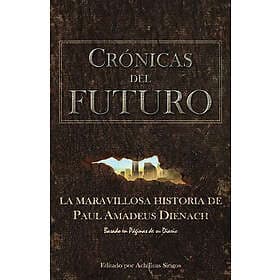 Paul Amadeus Dienach: Crónicas Del Futuro: La maravillosa historia de Paul Amadeus Dienach