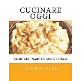 Giuseppe Ciccia: Cucinare oggi: Come cucinare la pasta fresca