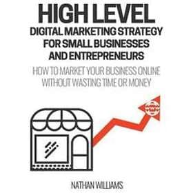 Nathan Williams: High Level Digital Marketing Strategy For Small Business Owners And Entrepreneurs: How To Market Your Online Without Wastin