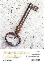 Martin Stolare, Joakim Wendell: Historiedidaktik i praktiken, 2 uppl För lärare 4-9