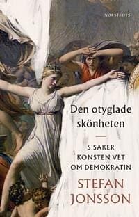 Stefan Jonsson: Den otyglade skönheten 5 saker konsten vet om demokratin