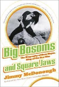 Big Bosoms And Square Jaws: The Biography Of Russ Meyer, King Of The Sex Film