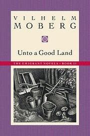 Vilhelm Moberg: Unto a Good Land: Bk. 2 Emmigrant Novels