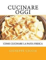 Giuseppe Ciccia: Cucinare oggi: Come cucinare la pasta fresca