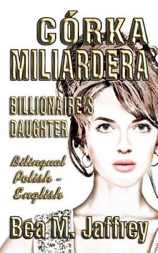 Bea M Jaffrey: Córka Miliardera Billionaire's Daughter Wydanie Dwujezyczne Bilingual 'side by Side' Edition Po Polsku I Angielsku: English a