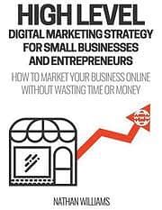 Nathan Williams: High Level Digital Marketing Strategy For Small Business Owners And Entrepreneurs: How To Market Your Online Without Wastin